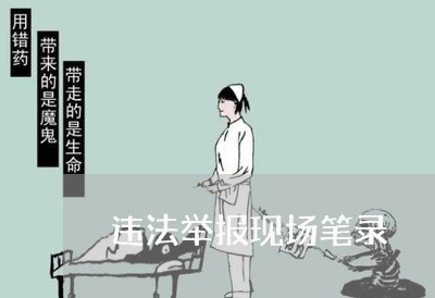 违法举报现场笔录 违法举报现场笔录