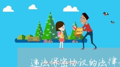 违法保密协议的法律责任 违法保密协议的法律责任