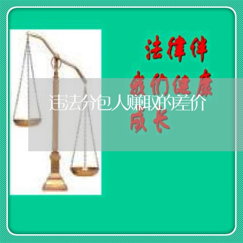 违法分包人赚取的差价 违法分包人赚取的差价
