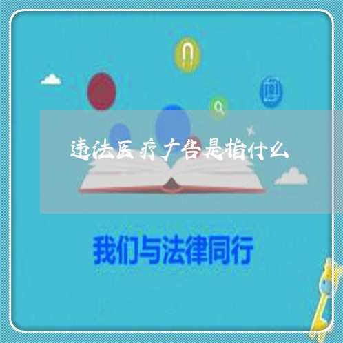 违法医疗广告是指什么 违法医疗广告是指什么