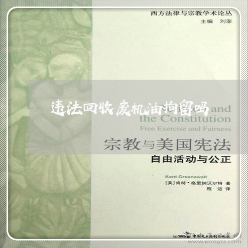 违法回收废机油拘留吗 违法回收废机油拘留吗