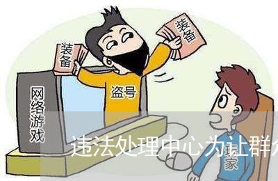 违法处理中心为让群众少跑路 违法处理中心为让群众少跑路