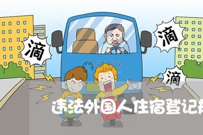 违法外国人住宿登记规定 违法外国人住宿登记规定