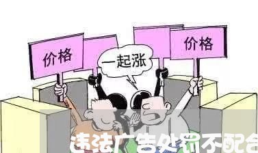 违法广告处罚不配合 违法广告处罚不配合