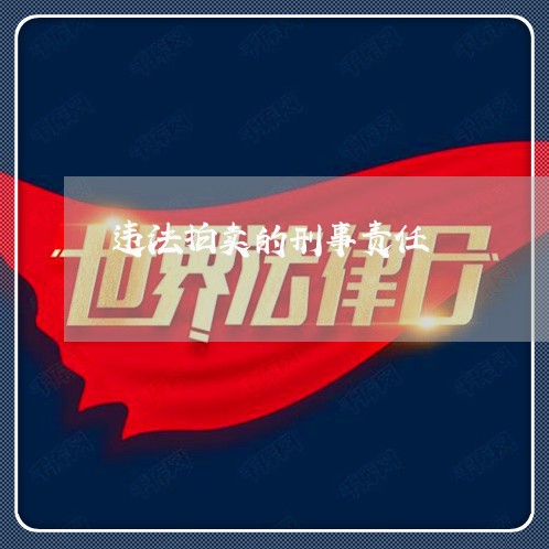 违法拍卖的刑事责任 违法拍卖的刑事责任