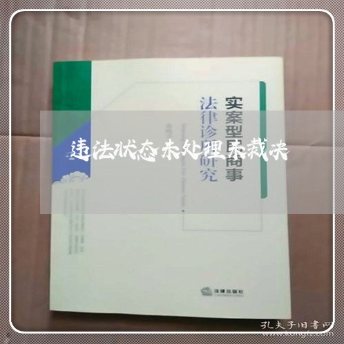 违法状态未处理未裁决 违法状态未处理未裁决