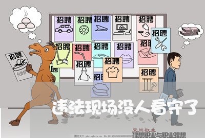 违法现场没人看守了 违法现场没人看守了