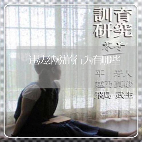 违法纳税的行为有哪些 违法纳税的行为有哪些