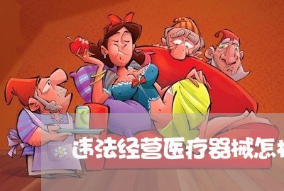 违法经营医疗器械怎样定罪 违法经营医疗器械怎样定罪