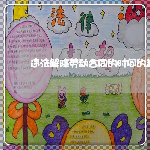违法解除劳动合同的时间的起算点 违法解除劳动合同的时间的起算点