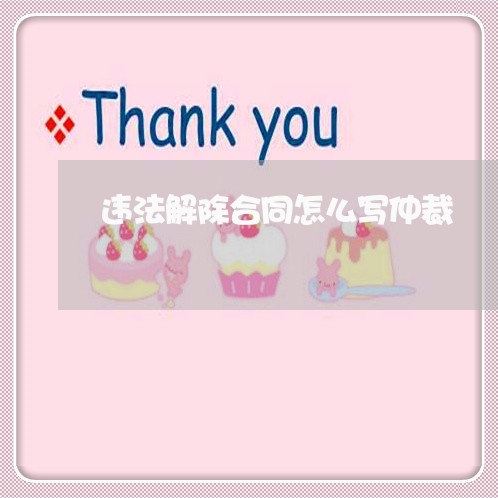 违法解除合同怎么写仲裁/2023041158483
