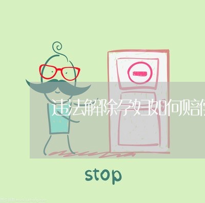 违法解除孕妇如何赔偿 违法解除孕妇如何赔偿
