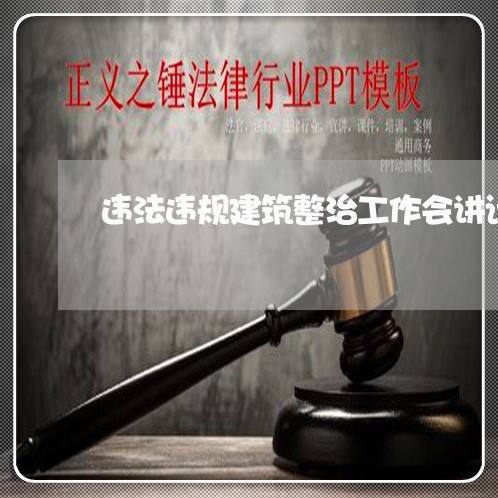违法违规建筑整治工作会讲话稿 违法违规建筑整治工作会讲话稿