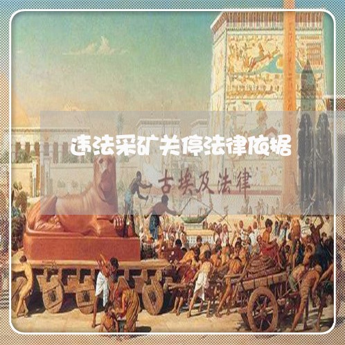 违法采矿关停法律依据 违法采矿关停法律依据