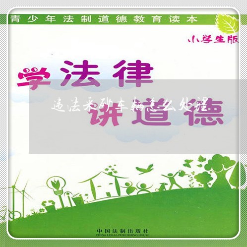 违法采砂车辆怎么处理 违法采砂车辆怎么处理