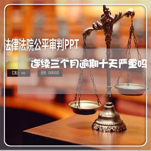 连续三个月逾期十天严重吗 连续三个月逾期十天严重吗