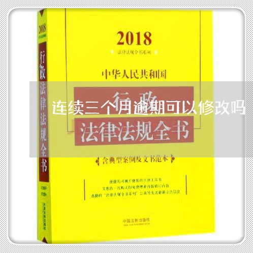 连续三个月逾期可以修改吗 连续三个月逾期可以修改吗
