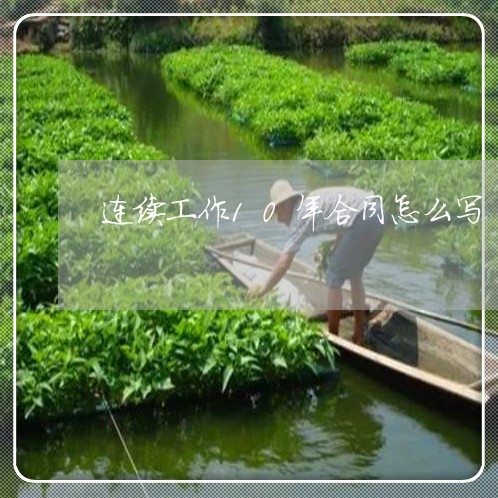 连续工作10年合同怎么写/2023022686359 连续工作10年合同怎么写/2023022686359