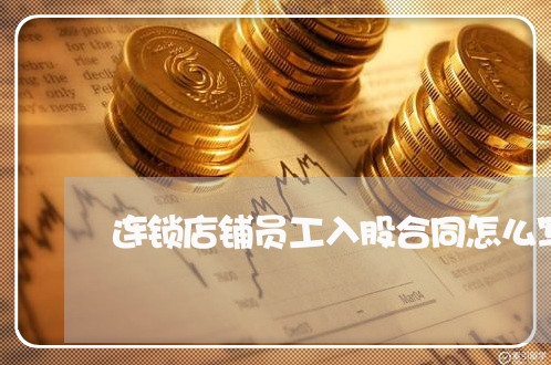 连锁店铺员工入股合同怎么写/2023041455060