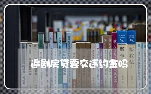 追剧房贷要交违约金吗/2023041752505