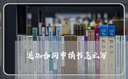 追加合同申请书怎么写/2023040447371
