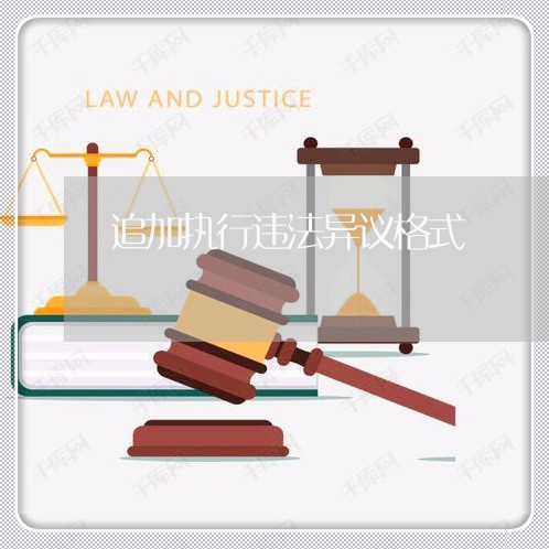追加执行违法异议格式 追加执行违法异议格式