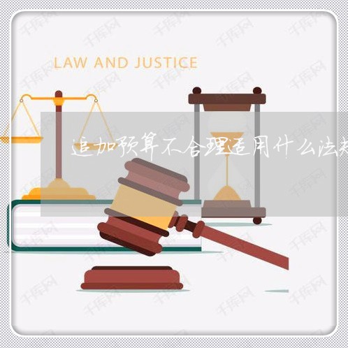 追加预算不合理适用什么法规