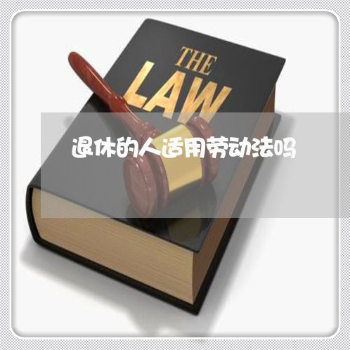 退休的人适用劳动法吗