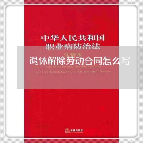 退休解除劳动合同怎么写/2023041291595 退休解除劳动合同怎么写/2023041291595