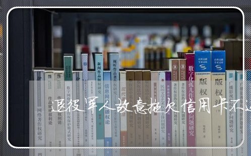 退役军人故意拖欠信用卡不还的处罚 退役军人故意拖欠信用卡不还的处罚