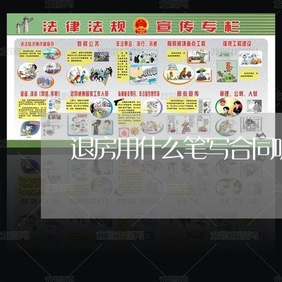 退房用什么笔写合同呢/2023041237261 退房用什么笔写合同呢/2023041237261