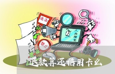 退款算还信用卡么/2023090638059