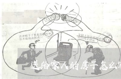 送给家人的房子怎么写合同/2023011647151 送给家人的房子怎么写合同/2023011647151