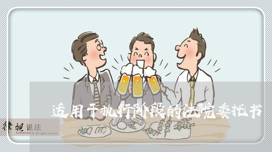 适用于执行阶段的法院委托书 适用于执行阶段的法院委托书