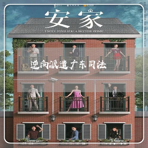 逆向派遣广东司法 逆向派遣广东司法