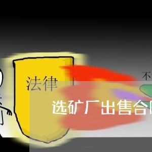 选矿厂出售合同怎么写/2023041038283 选矿厂出售合同怎么写/2023041038283
