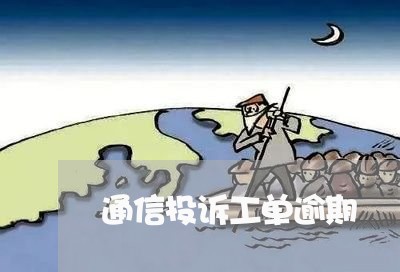 通信投诉工单逾期 通信投诉工单逾期