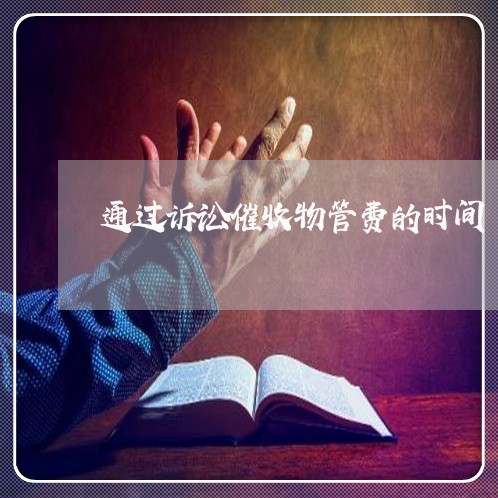 通过诉讼催收物管费的时间 通过诉讼催收物管费的时间