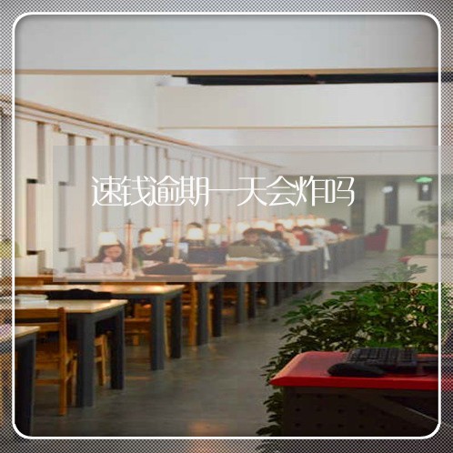 速钱逾期一天会炸吗 速钱逾期一天会炸吗