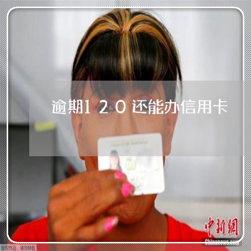 逾期120还能办信用卡 逾期120还能办信用卡