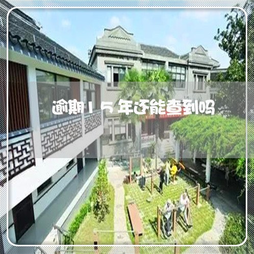 逾期15年还能查到吗 逾期15年还能查到吗