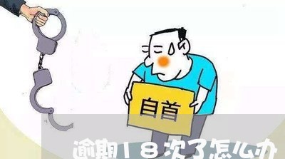 逾期18次了怎么办 逾期18次了怎么办