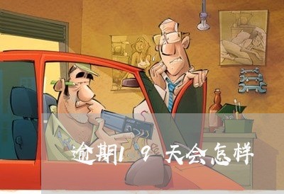 逾期19天会怎样 逾期19天会怎样