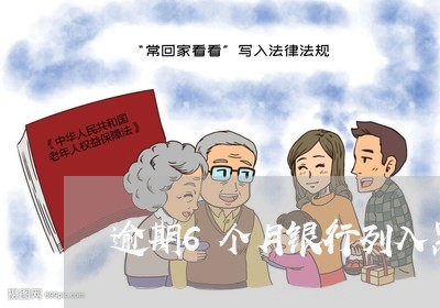 逾期6个月银行列入黑名单 逾期6个月银行列入黑名单
