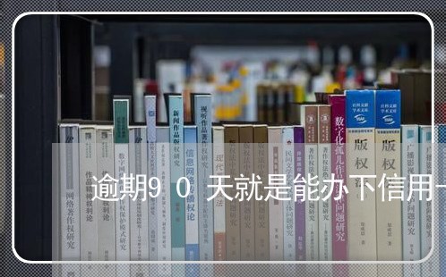 逾期90天就是能办下信用卡吗 逾期90天就是能办下信用卡吗