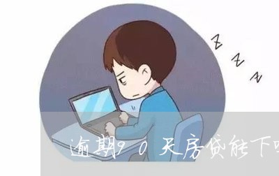 逾期90天房贷能下吗/2023041751604