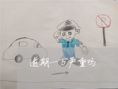 逾期一万严重吗 逾期一万严重吗