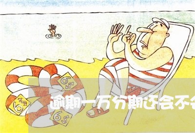 逾期一万分期还会不会给免除利息 逾期一万分期还会不会给免除利息