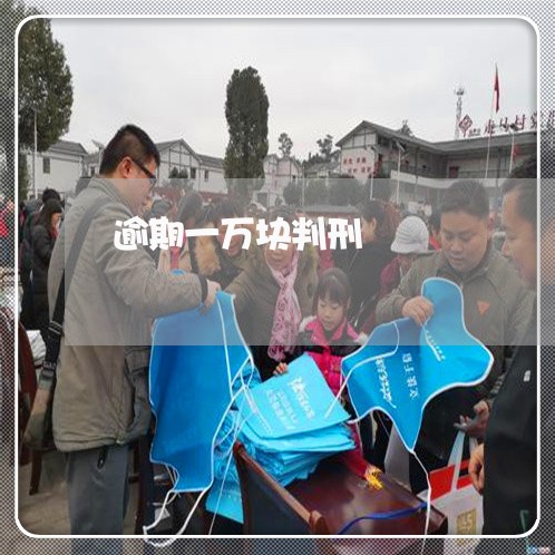 逾期一万块判刑 逾期一万块判刑