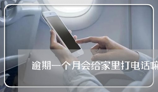 逾期一个月会给家里打电话嘛 逾期一个月会给家里打电话嘛